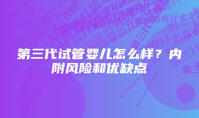 第三代试管婴儿怎么样？内附风险和优缺点