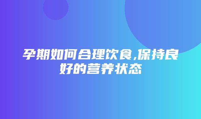 孕期如何合理饮食,保持良好的营养状态