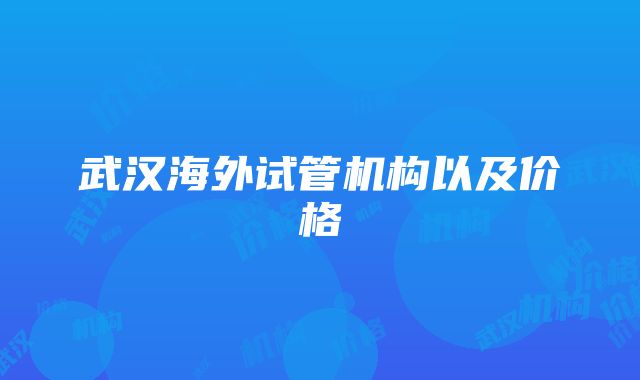 武汉海外试管机构以及价格