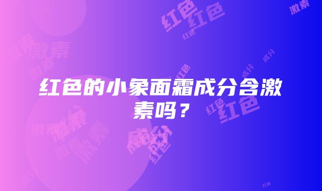 红色的小象面霜成分含激素吗？