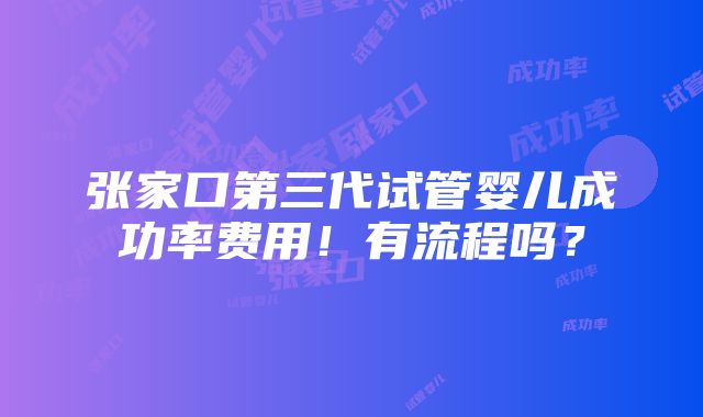 张家口第三代试管婴儿成功率费用！有流程吗？