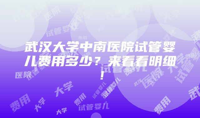 武汉大学中南医院试管婴儿费用多少？来看看明细！