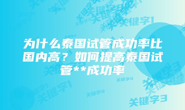 为什么泰国试管成功率比国内高？如何提高泰国试管**成功率