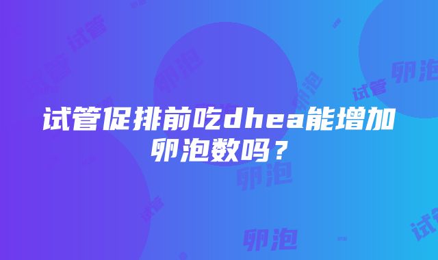 试管促排前吃dhea能增加卵泡数吗？