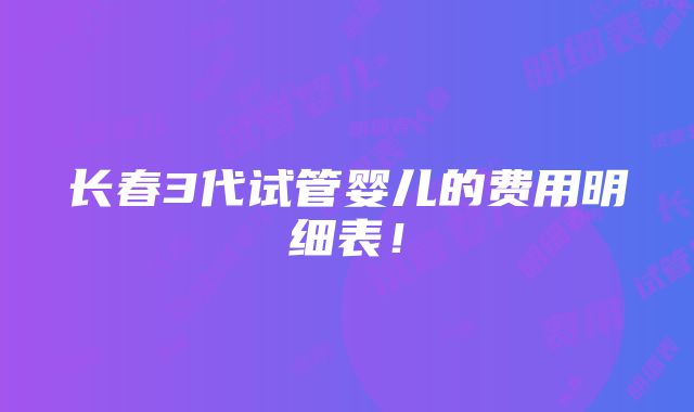 长春3代试管婴儿的费用明细表！