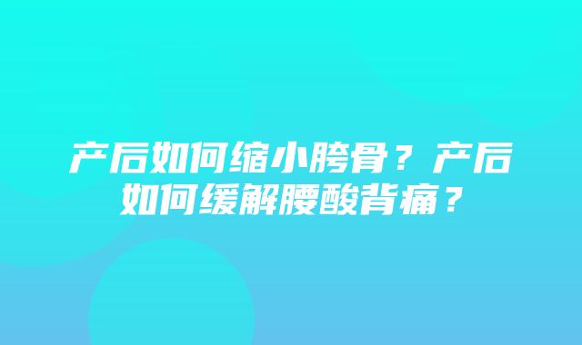 产后如何缩小胯骨？产后如何缓解腰酸背痛？