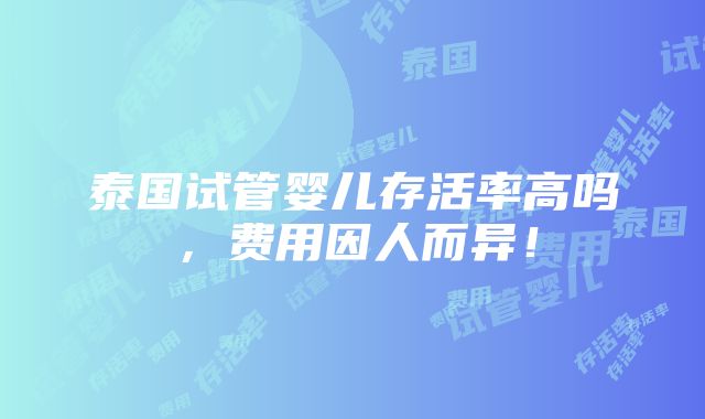 泰国试管婴儿存活率高吗，费用因人而异！