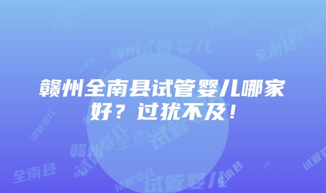 赣州全南县试管婴儿哪家好？过犹不及！