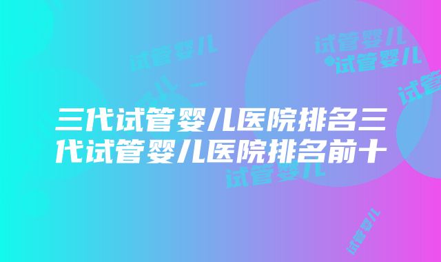 三代试管婴儿医院排名三代试管婴儿医院排名前十