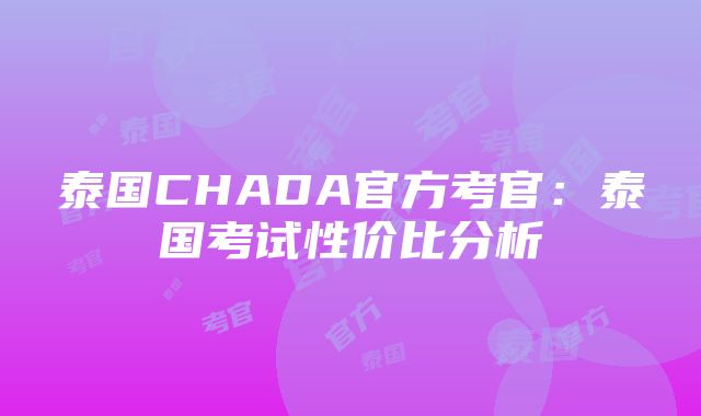 泰国CHADA官方考官：泰国考试性价比分析