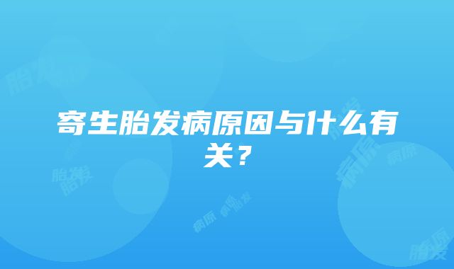 寄生胎发病原因与什么有关？