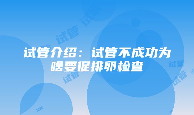 试管介绍：试管不成功为啥要促排卵检查