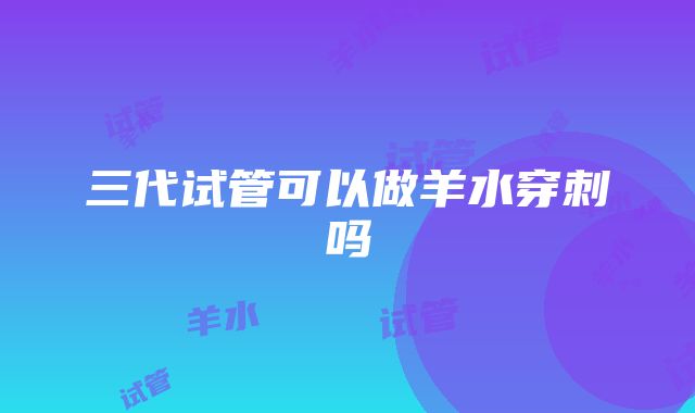 三代试管可以做羊水穿刺吗