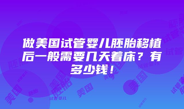 做美国试管婴儿胚胎移植后一般需要几天着床？有多少钱！