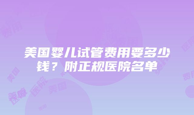 美国婴儿试管费用要多少钱？附正规医院名单