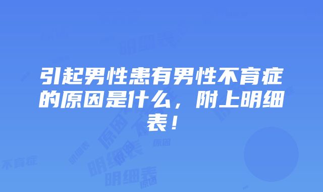 引起男性患有男性不育症的原因是什么，附上明细表！