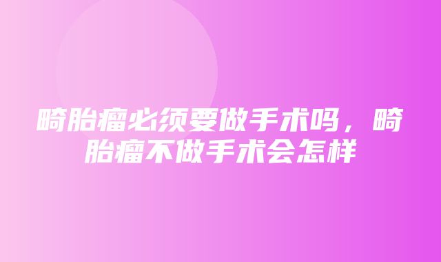 畸胎瘤必须要做手术吗，畸胎瘤不做手术会怎样