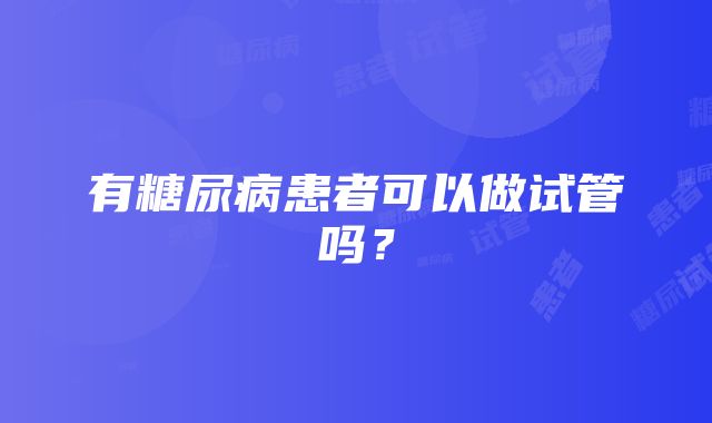 有糖尿病患者可以做试管吗？