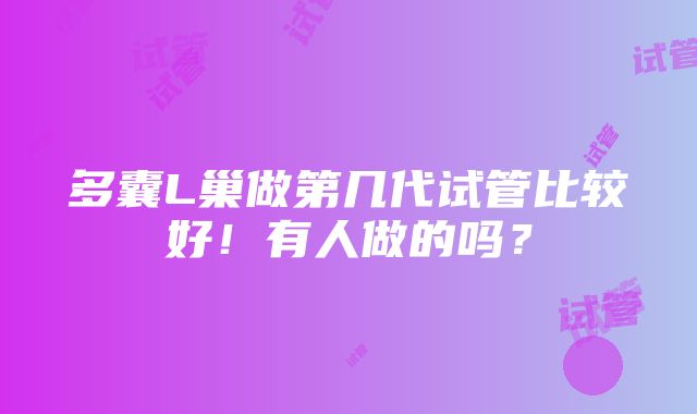 多囊L巢做第几代试管比较好！有人做的吗？