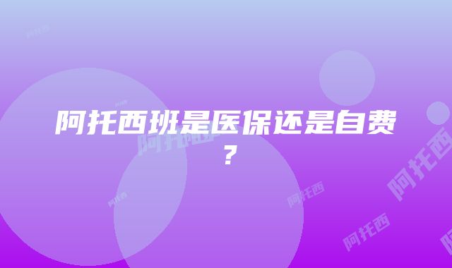 阿托西班是医保还是自费？