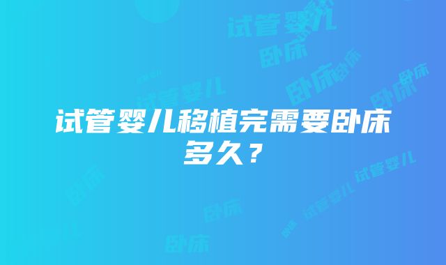 试管婴儿移植完需要卧床多久？