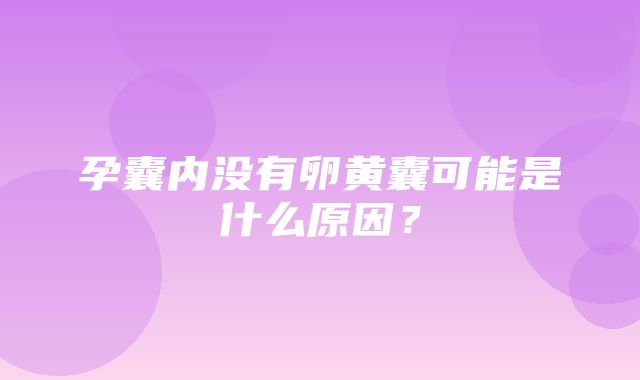 孕囊内没有卵黄囊可能是什么原因？