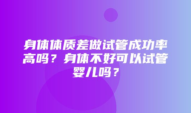 身体体质差做试管成功率高吗？身体不好可以试管婴儿吗？