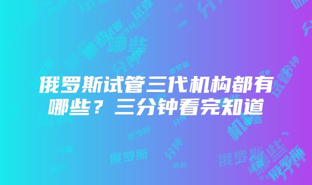 俄罗斯试管三代机构都有哪些？三分钟看完知道