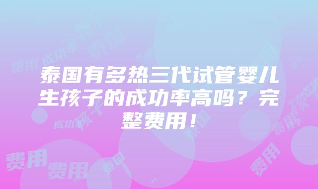 泰国有多热三代试管婴儿生孩子的成功率高吗？完整费用！