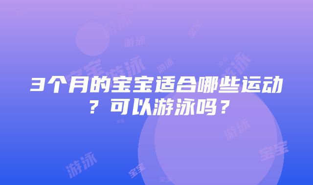 3个月的宝宝适合哪些运动？可以游泳吗？