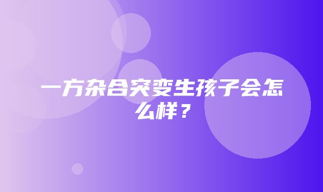 一方杂合突变生孩子会怎么样？