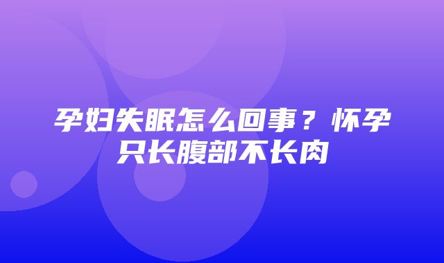 孕妇失眠怎么回事？怀孕只长腹部不长肉