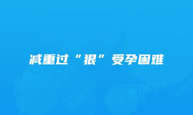 减重过“狠”受孕困难