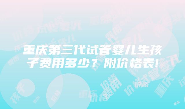 重庆第三代试管婴儿生孩子费用多少？附价格表!