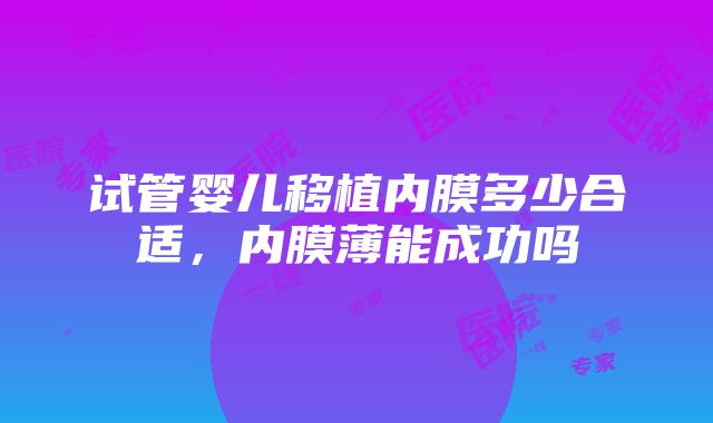 试管婴儿移植内膜多少合适，内膜薄能成功吗