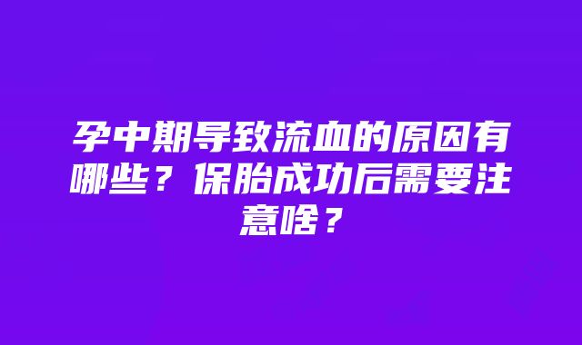 孕中期导致流血的原因有哪些？保胎成功后需要注意啥？