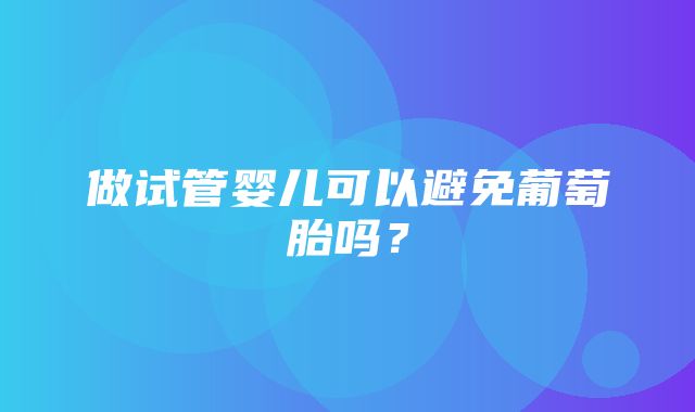 做试管婴儿可以避免葡萄胎吗？