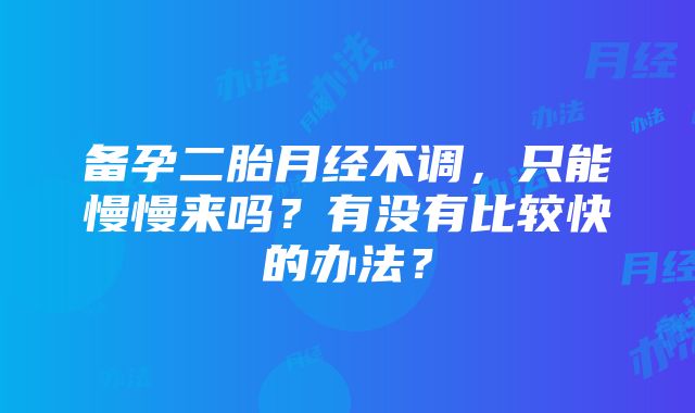 备孕二胎月经不调，只能慢慢来吗？有没有比较快的办法？