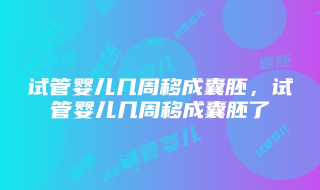 试管婴儿几周移成囊胚，试管婴儿几周移成囊胚了