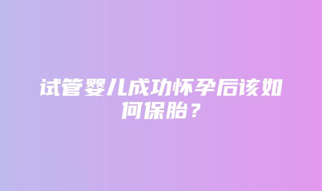 试管婴儿成功怀孕后该如何保胎？