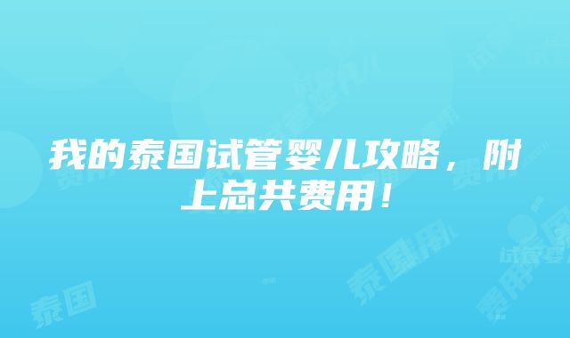 我的泰国试管婴儿攻略，附上总共费用！