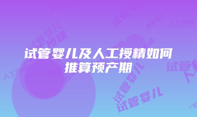 试管婴儿及人工授精如何推算预产期