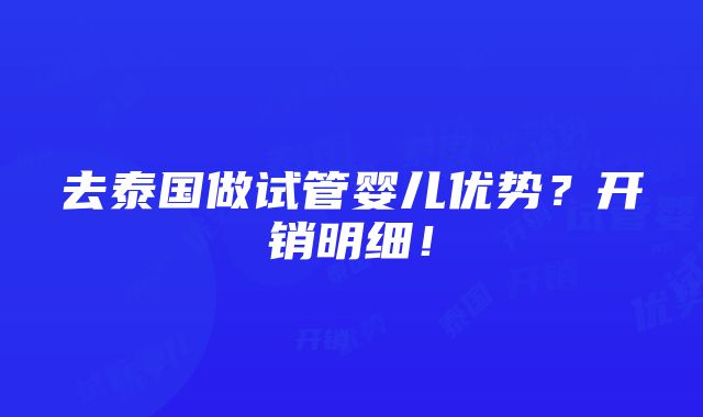 去泰国做试管婴儿优势？开销明细！