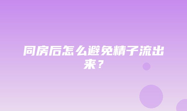 同房后怎么避免精子流出来？