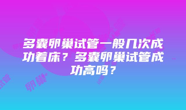 多囊卵巢试管一般几次成功着床？多囊卵巢试管成功高吗？