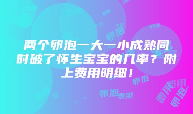 两个卵泡一大一小成熟同时破了怀生宝宝的几率？附上费用明细！