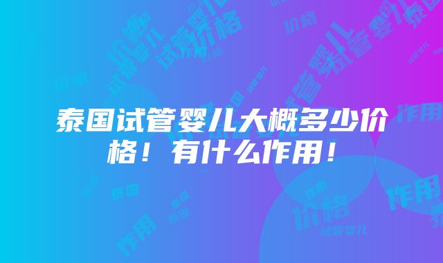 泰国试管婴儿大概多少价格！有什么作用！