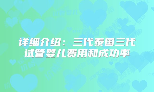 详细介绍：三代泰国三代试管婴儿费用和成功率