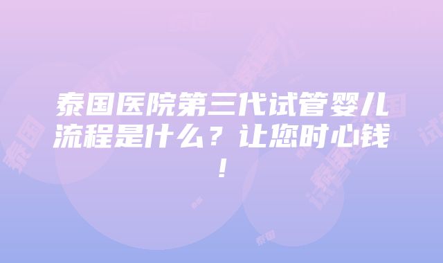 泰国医院第三代试管婴儿流程是什么？让您时心钱!