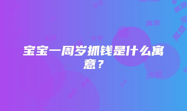 宝宝一周岁抓钱是什么寓意？